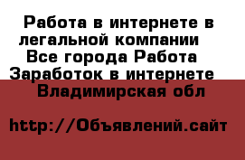 Работа в интернете в легальной компании. - Все города Работа » Заработок в интернете   . Владимирская обл.